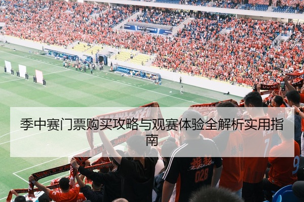 季中赛门票购买攻略与观赛体验全解析实用指南